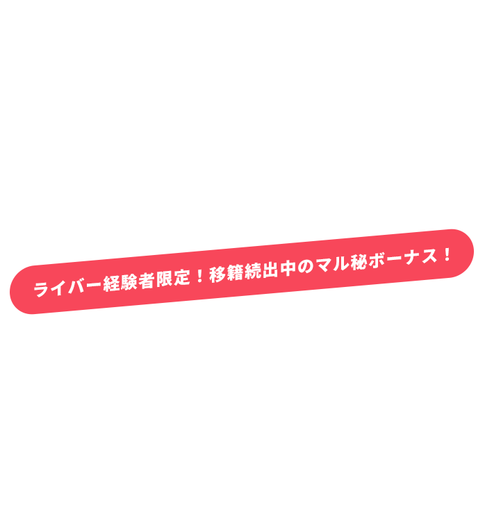 ライバー経験者限定！移籍続出中のマル秘ボーナス！