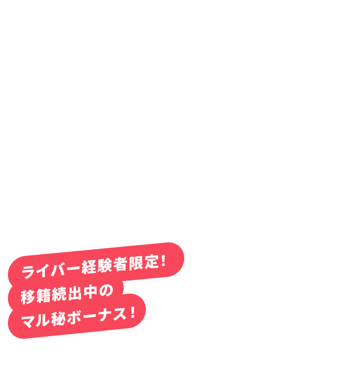 ライバー経験者限定！移籍続出中のマル秘ボーナス！